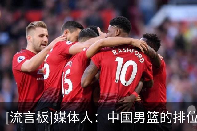 [流言板]媒体人：中国男篮的排位并不理想，但命运掌握在自己手里